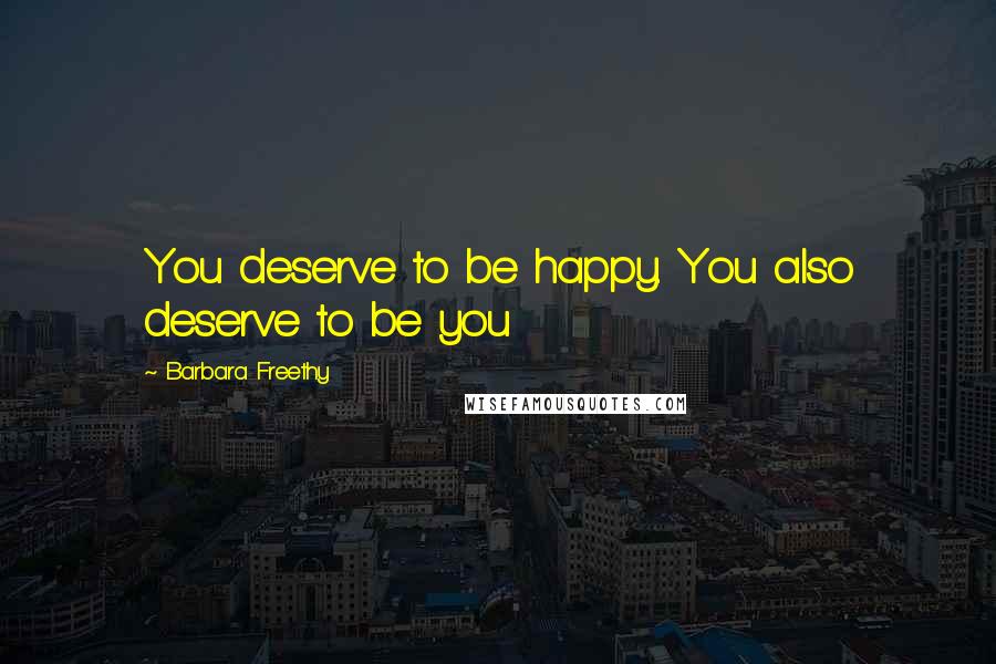 Barbara Freethy Quotes: You deserve to be happy. You also deserve to be you