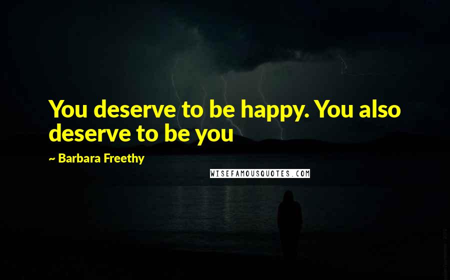 Barbara Freethy Quotes: You deserve to be happy. You also deserve to be you