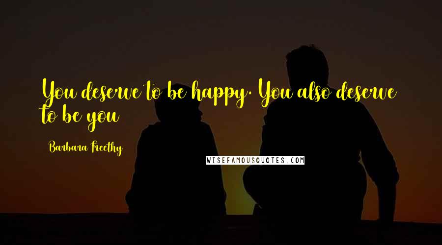 Barbara Freethy Quotes: You deserve to be happy. You also deserve to be you