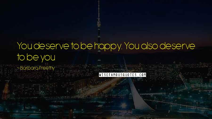 Barbara Freethy Quotes: You deserve to be happy. You also deserve to be you