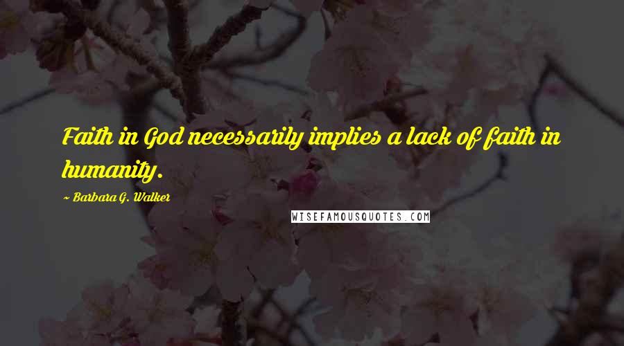 Barbara G. Walker Quotes: Faith in God necessarily implies a lack of faith in humanity.