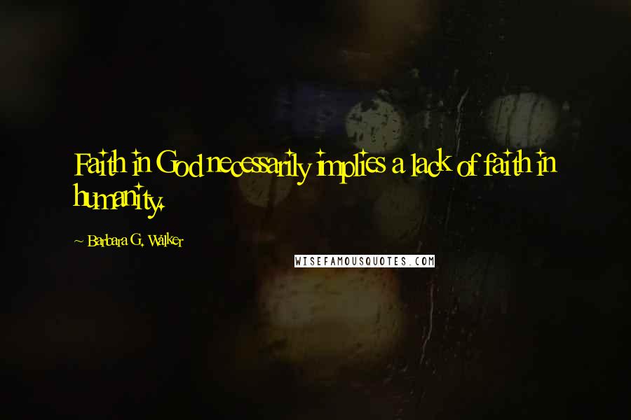 Barbara G. Walker Quotes: Faith in God necessarily implies a lack of faith in humanity.