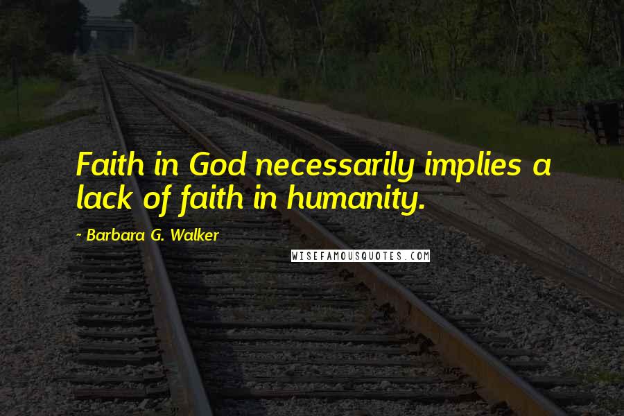 Barbara G. Walker Quotes: Faith in God necessarily implies a lack of faith in humanity.