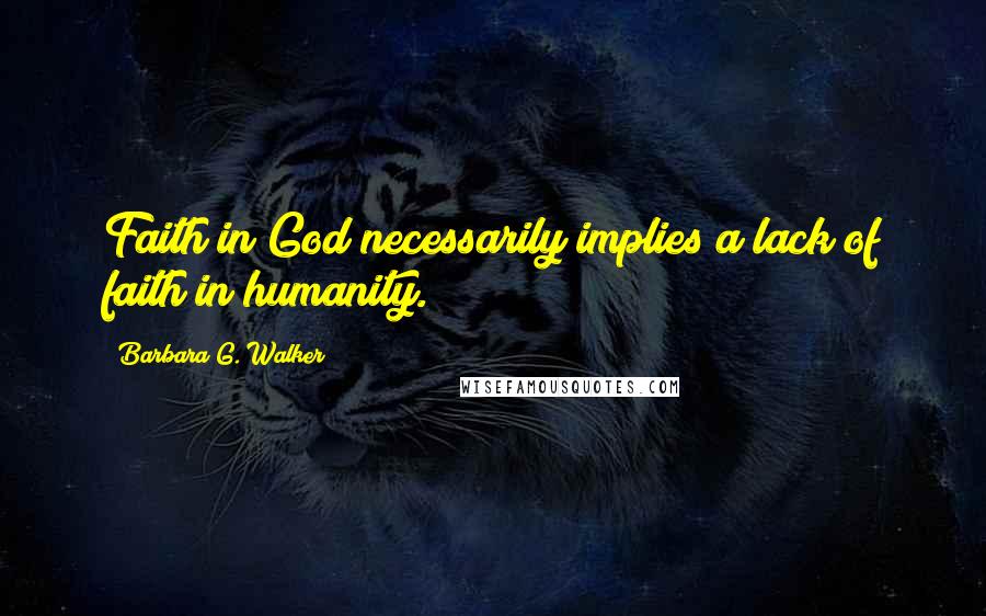 Barbara G. Walker Quotes: Faith in God necessarily implies a lack of faith in humanity.