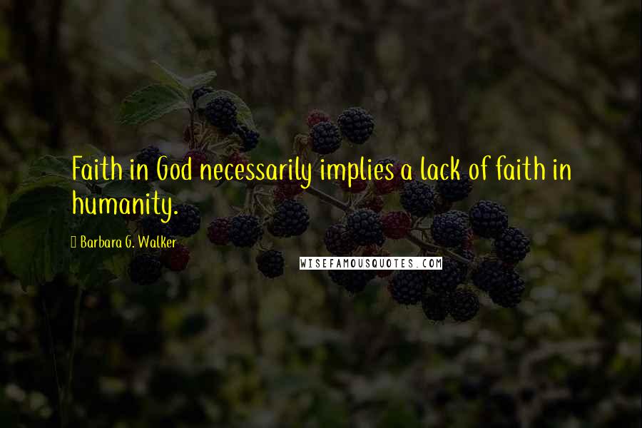 Barbara G. Walker Quotes: Faith in God necessarily implies a lack of faith in humanity.