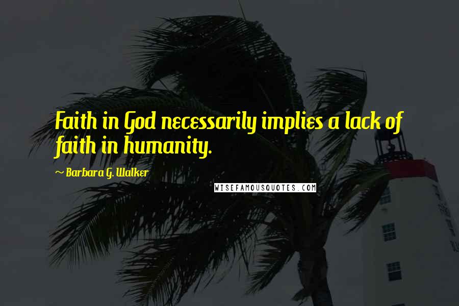 Barbara G. Walker Quotes: Faith in God necessarily implies a lack of faith in humanity.