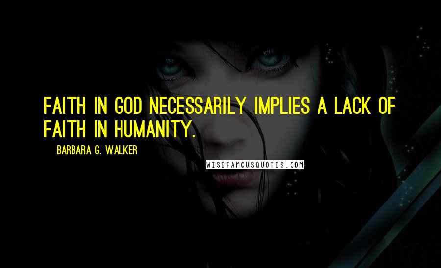 Barbara G. Walker Quotes: Faith in God necessarily implies a lack of faith in humanity.