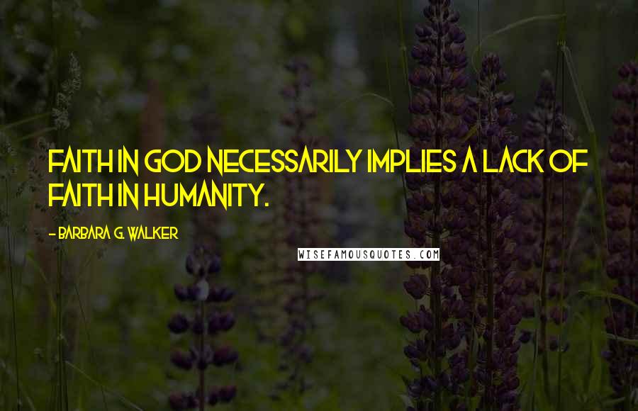 Barbara G. Walker Quotes: Faith in God necessarily implies a lack of faith in humanity.