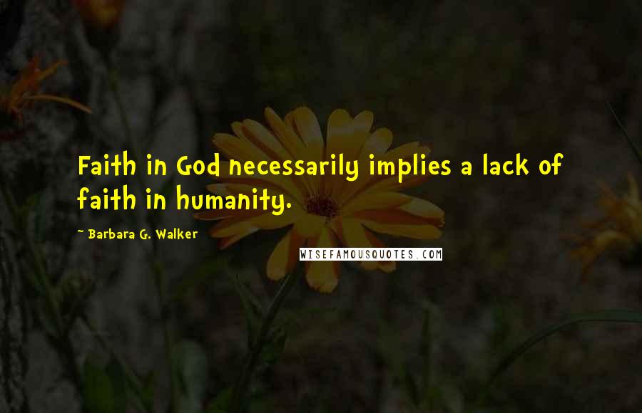 Barbara G. Walker Quotes: Faith in God necessarily implies a lack of faith in humanity.