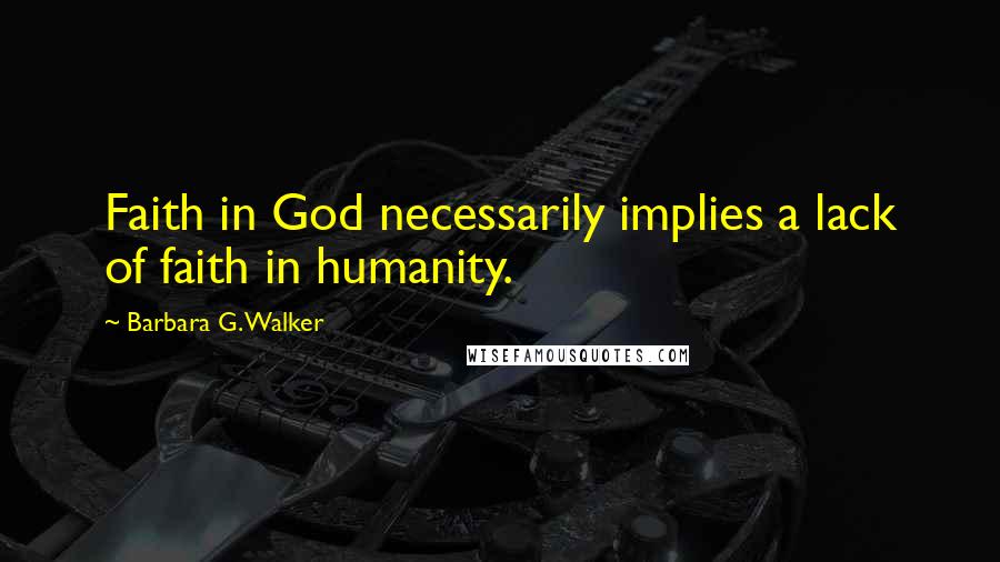 Barbara G. Walker Quotes: Faith in God necessarily implies a lack of faith in humanity.