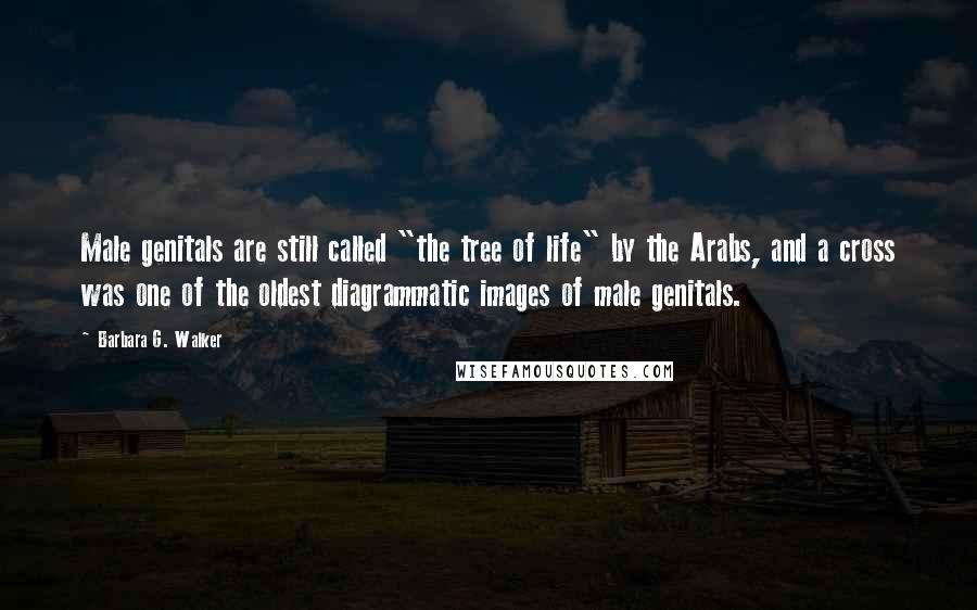Barbara G. Walker Quotes: Male genitals are still called "the tree of life" by the Arabs, and a cross was one of the oldest diagrammatic images of male genitals.