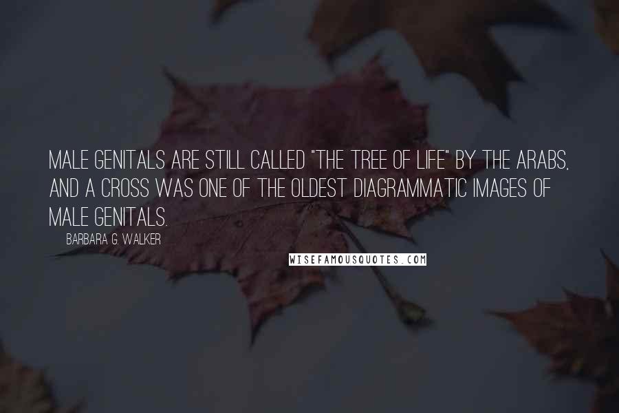 Barbara G. Walker Quotes: Male genitals are still called "the tree of life" by the Arabs, and a cross was one of the oldest diagrammatic images of male genitals.