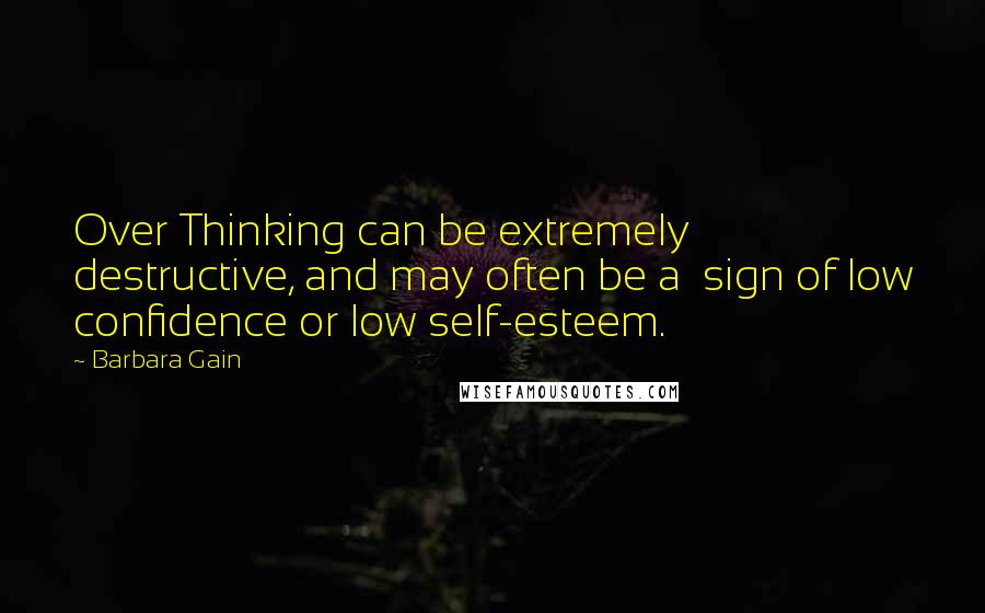 Barbara Gain Quotes: Over Thinking can be extremely destructive, and may often be a  sign of low confidence or low self-esteem.