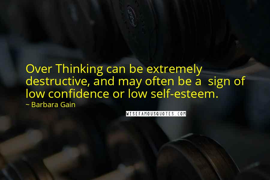 Barbara Gain Quotes: Over Thinking can be extremely destructive, and may often be a  sign of low confidence or low self-esteem.