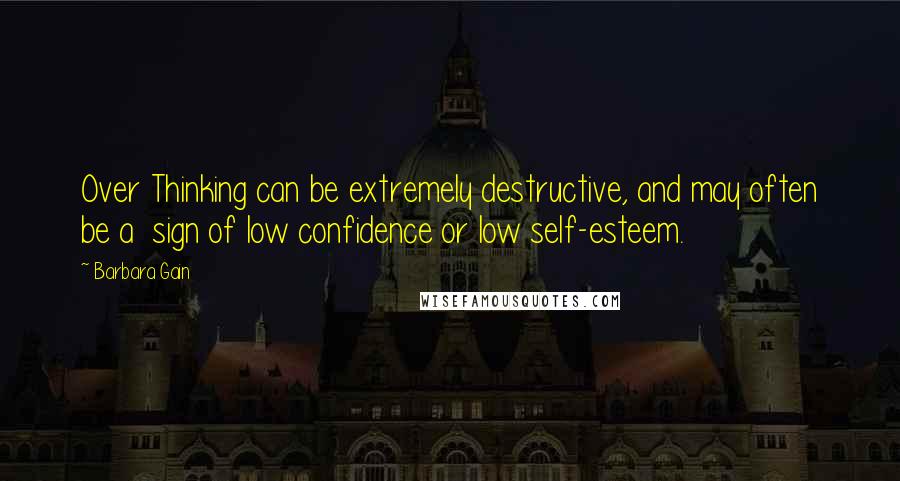 Barbara Gain Quotes: Over Thinking can be extremely destructive, and may often be a  sign of low confidence or low self-esteem.