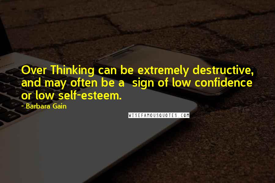 Barbara Gain Quotes: Over Thinking can be extremely destructive, and may often be a  sign of low confidence or low self-esteem.