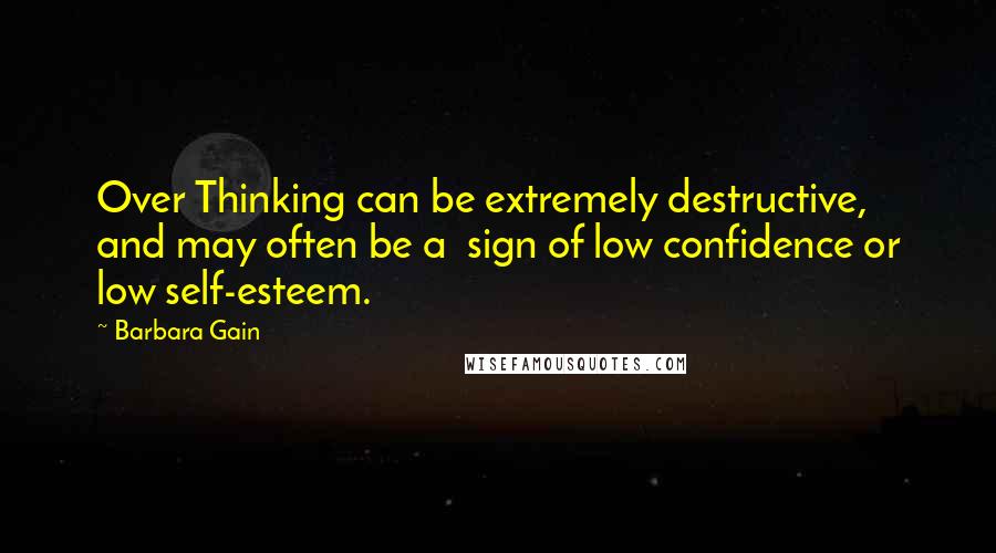 Barbara Gain Quotes: Over Thinking can be extremely destructive, and may often be a  sign of low confidence or low self-esteem.