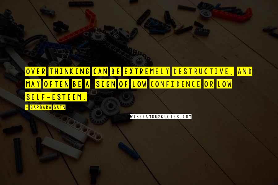 Barbara Gain Quotes: Over Thinking can be extremely destructive, and may often be a  sign of low confidence or low self-esteem.