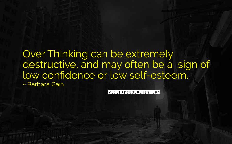 Barbara Gain Quotes: Over Thinking can be extremely destructive, and may often be a  sign of low confidence or low self-esteem.