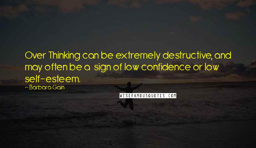 Barbara Gain Quotes: Over Thinking can be extremely destructive, and may often be a  sign of low confidence or low self-esteem.