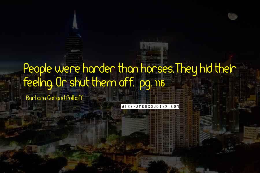 Barbara Garland Polikoff Quotes: People were harder than horses. They hid their feeling. Or shut them off. (pg. 116)