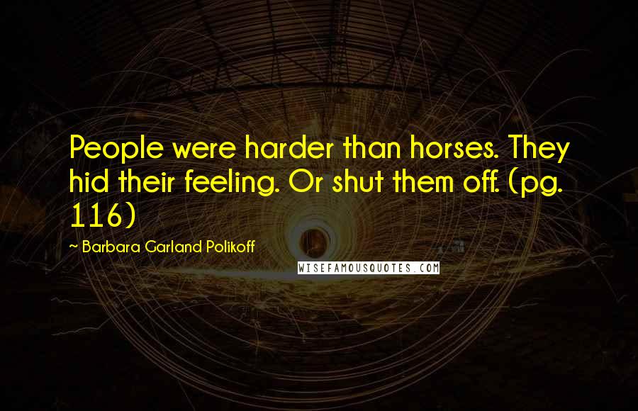 Barbara Garland Polikoff Quotes: People were harder than horses. They hid their feeling. Or shut them off. (pg. 116)