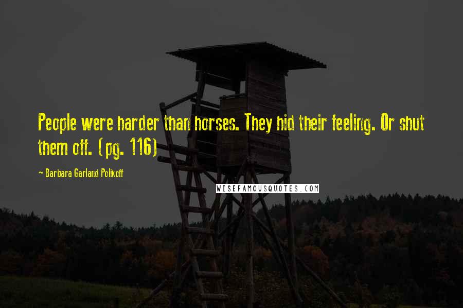 Barbara Garland Polikoff Quotes: People were harder than horses. They hid their feeling. Or shut them off. (pg. 116)