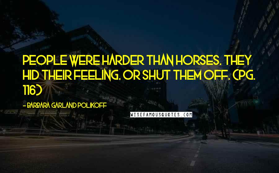 Barbara Garland Polikoff Quotes: People were harder than horses. They hid their feeling. Or shut them off. (pg. 116)