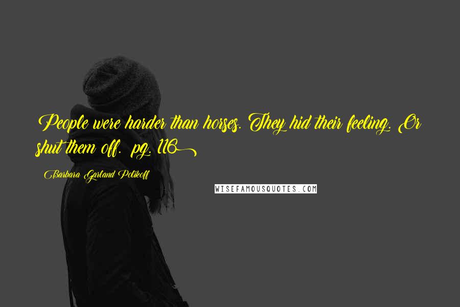 Barbara Garland Polikoff Quotes: People were harder than horses. They hid their feeling. Or shut them off. (pg. 116)