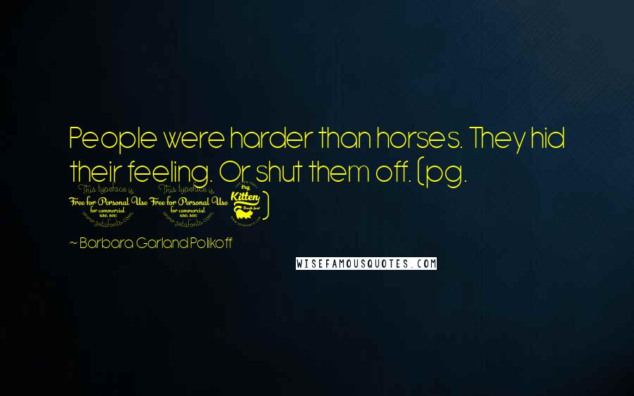 Barbara Garland Polikoff Quotes: People were harder than horses. They hid their feeling. Or shut them off. (pg. 116)