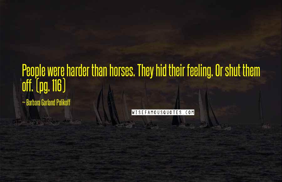 Barbara Garland Polikoff Quotes: People were harder than horses. They hid their feeling. Or shut them off. (pg. 116)