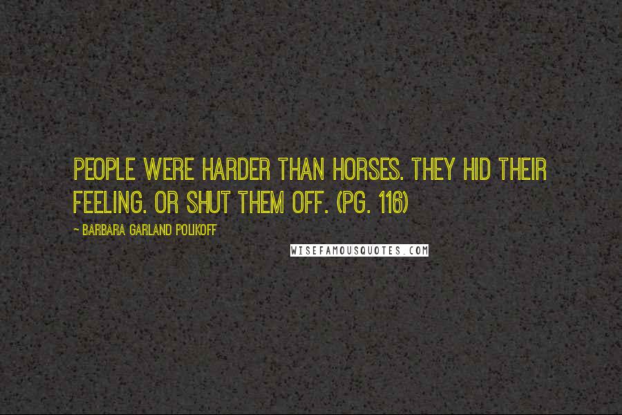 Barbara Garland Polikoff Quotes: People were harder than horses. They hid their feeling. Or shut them off. (pg. 116)