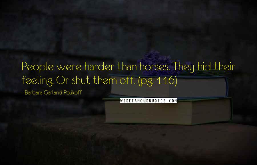 Barbara Garland Polikoff Quotes: People were harder than horses. They hid their feeling. Or shut them off. (pg. 116)