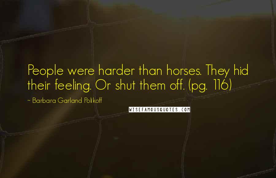 Barbara Garland Polikoff Quotes: People were harder than horses. They hid their feeling. Or shut them off. (pg. 116)