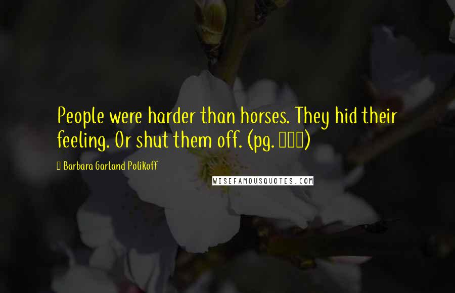 Barbara Garland Polikoff Quotes: People were harder than horses. They hid their feeling. Or shut them off. (pg. 116)