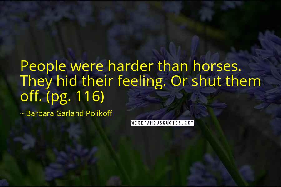 Barbara Garland Polikoff Quotes: People were harder than horses. They hid their feeling. Or shut them off. (pg. 116)