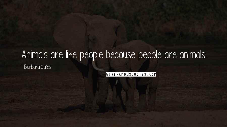 Barbara Gates Quotes: Animals are like people because people are animals.