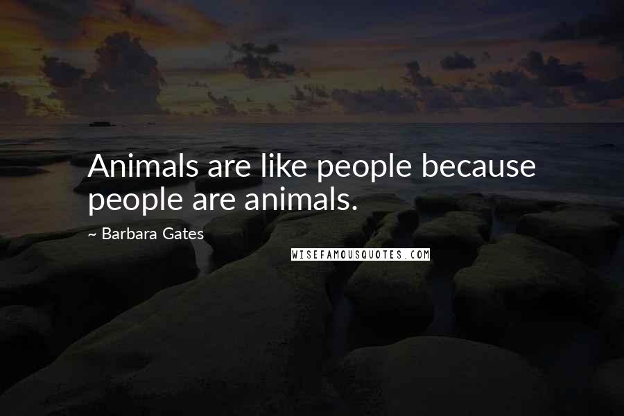 Barbara Gates Quotes: Animals are like people because people are animals.