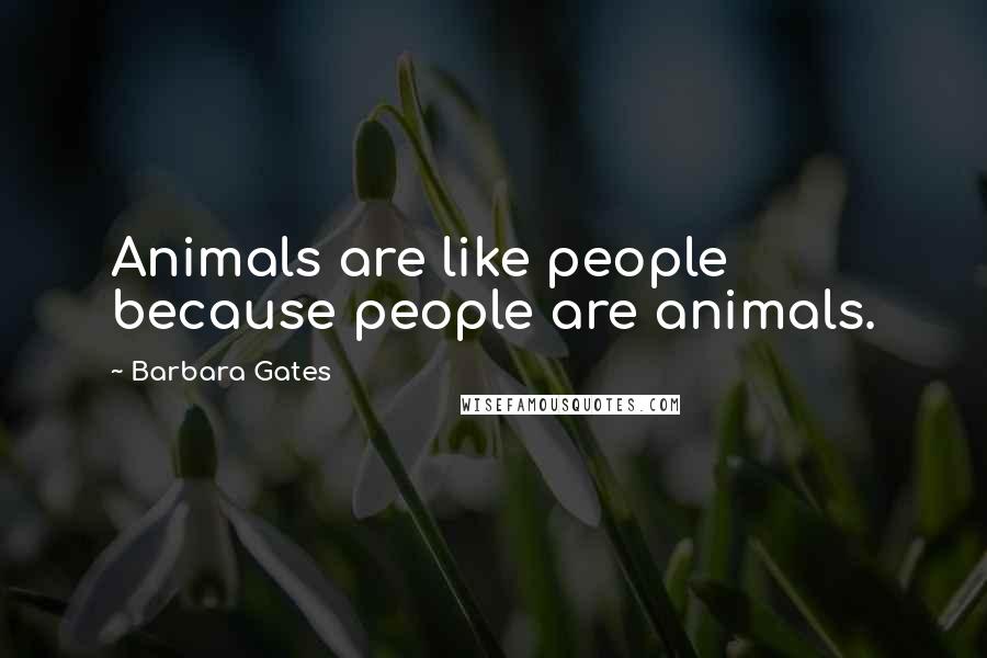 Barbara Gates Quotes: Animals are like people because people are animals.