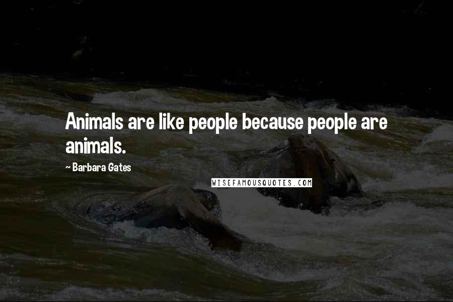 Barbara Gates Quotes: Animals are like people because people are animals.