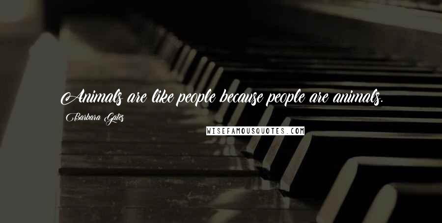 Barbara Gates Quotes: Animals are like people because people are animals.