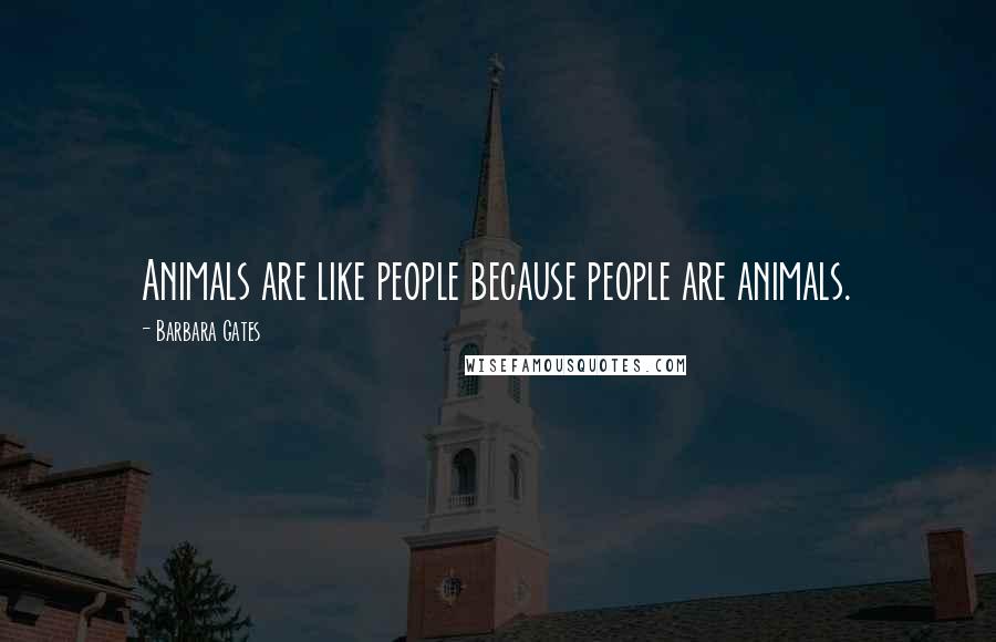 Barbara Gates Quotes: Animals are like people because people are animals.