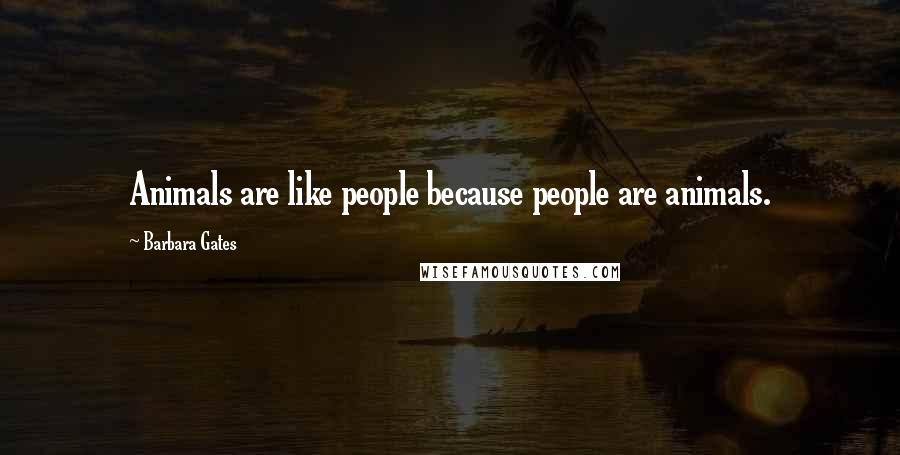 Barbara Gates Quotes: Animals are like people because people are animals.