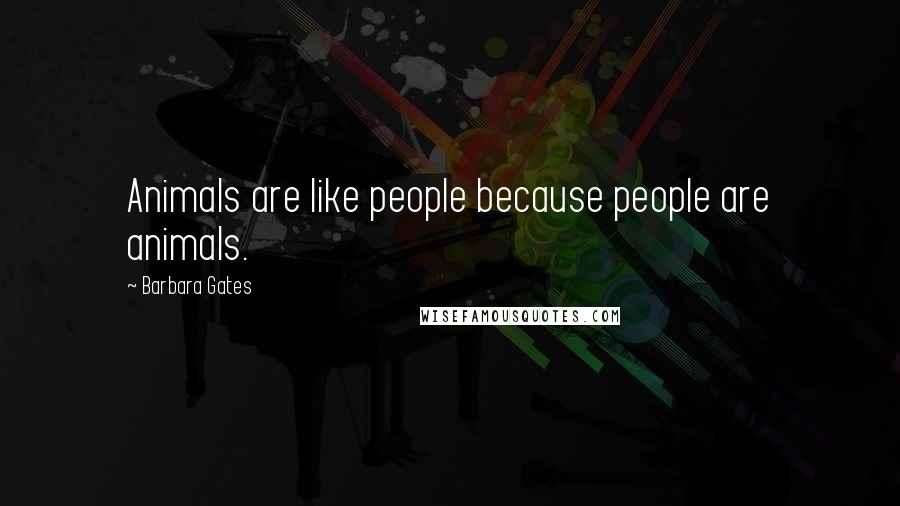 Barbara Gates Quotes: Animals are like people because people are animals.