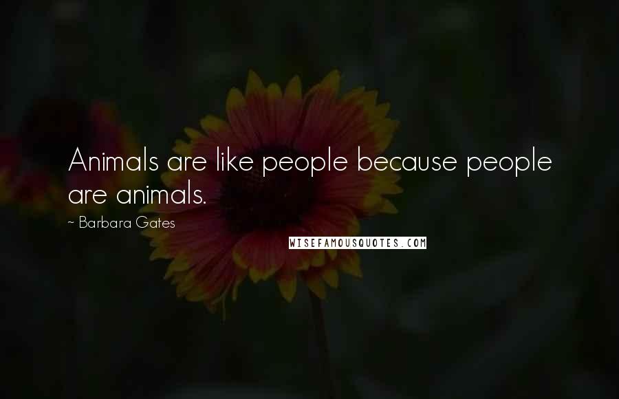 Barbara Gates Quotes: Animals are like people because people are animals.
