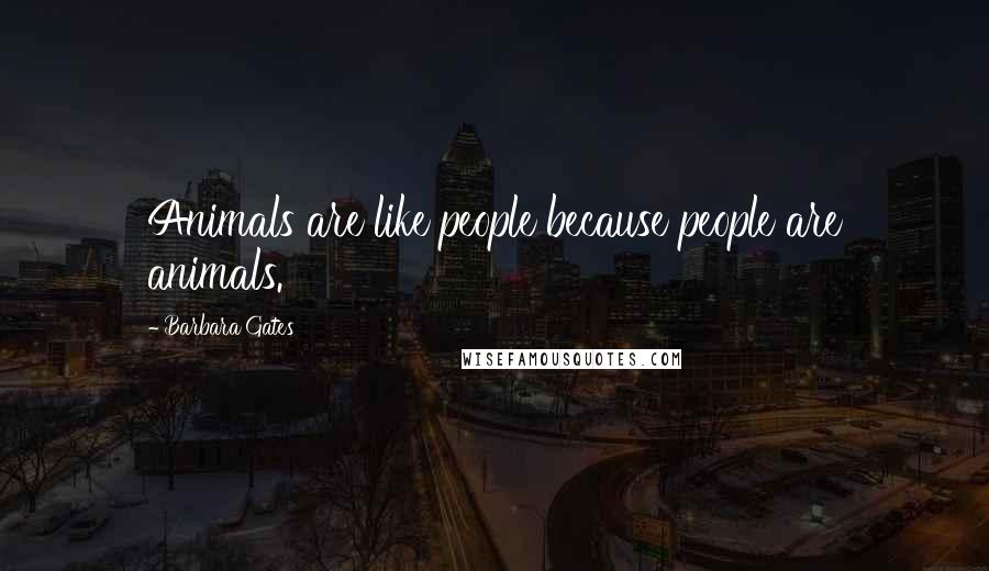 Barbara Gates Quotes: Animals are like people because people are animals.