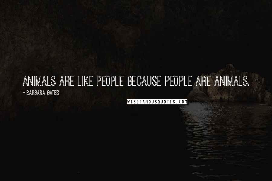 Barbara Gates Quotes: Animals are like people because people are animals.