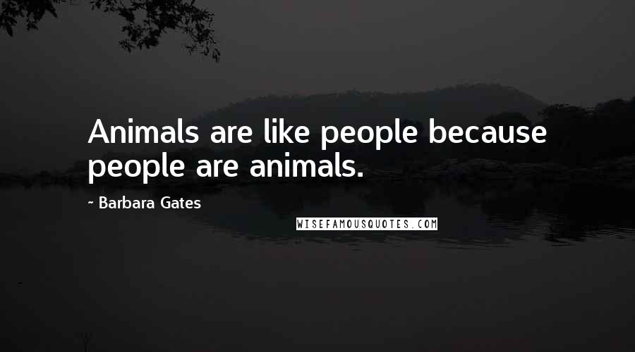 Barbara Gates Quotes: Animals are like people because people are animals.