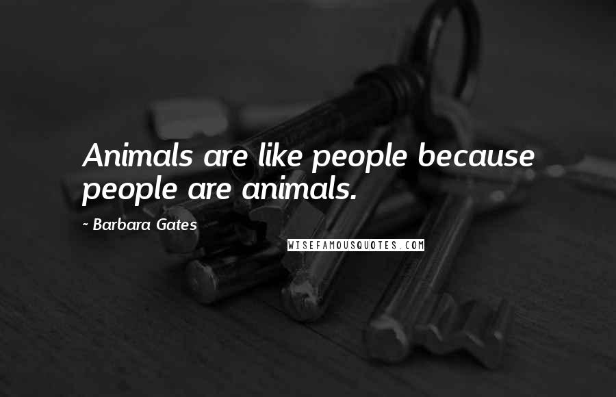 Barbara Gates Quotes: Animals are like people because people are animals.