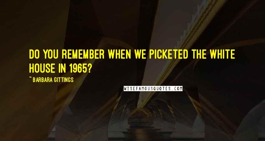 Barbara Gittings Quotes: Do you remember when we picketed the White House in 1965?